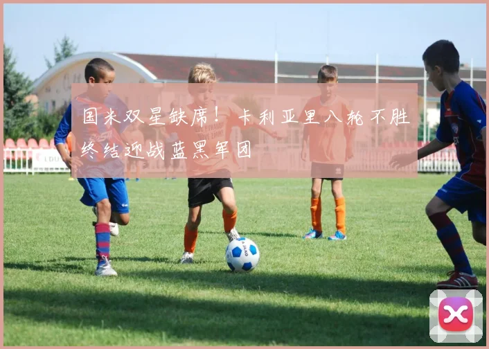 国米双星缺席！卡利亚里八轮不胜终结迎战蓝黑军团