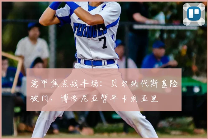 意甲焦点战半场：贝尔纳代斯基险破门，博洛尼亚暂平卡利亚里