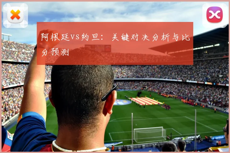 阿根廷vs约旦：关键对决分析与比分预测