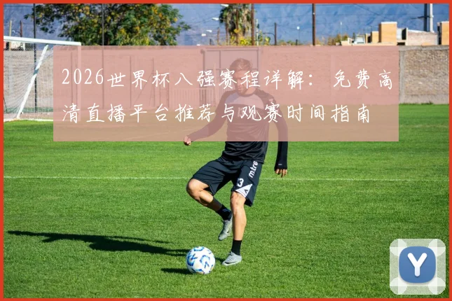 2026世界杯八强赛程详解：免费高清直播平台推荐与观赛时间指南