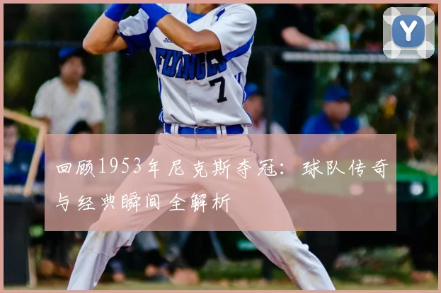 回顾1953年尼克斯夺冠：球队传奇与经典瞬间全解析