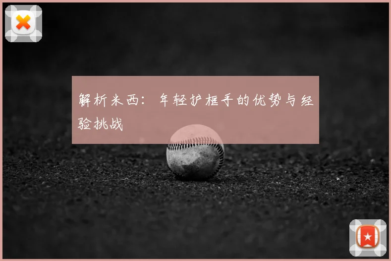 解析米西：年轻护框手的优势与经验挑战