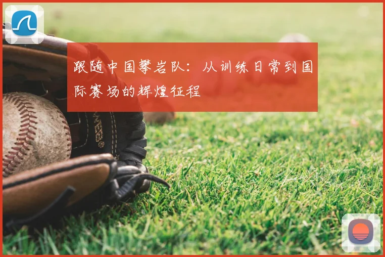 跟随中国攀岩队：从训练日常到国际赛场的辉煌征程